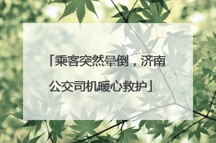 乘客突然晕倒，济南公交司机暖心救护